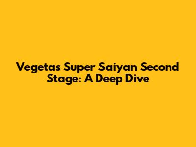 Vegeta's Super Saiyan Second Stage: A Deep Dive