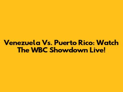 Venezuela Vs. Puerto Rico: Watch The WBC Showdown Live!