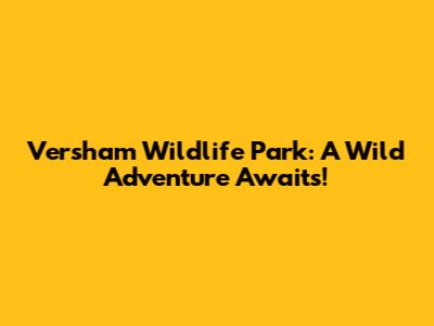 Versham Wildlife Park: A Wild Adventure Awaits!