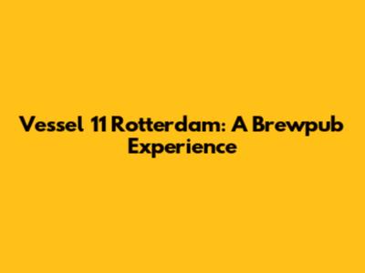 Vessel 11 Rotterdam: A Brewpub Experience