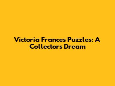 Victoria Frances Puzzles: A Collector's Dream