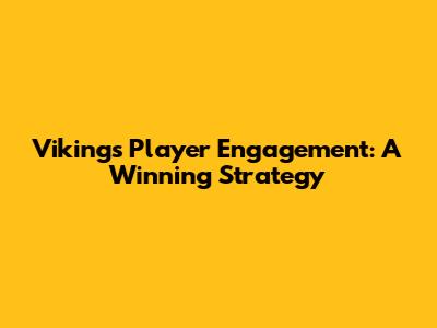 Vikings Player Engagement: A Winning Strategy