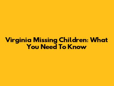 Virginia Missing Children: What You Need To Know