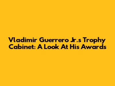 Vladimir Guerrero Jr.'s Trophy Cabinet: A Look At His Awards
