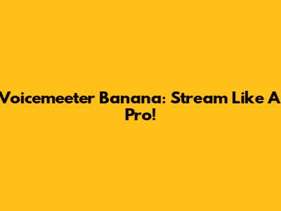 Voicemeeter Banana: Stream Like A Pro!