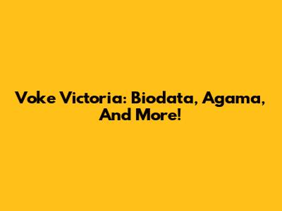 Voke Victoria: Biodata, Agama, And More!