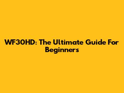 WF30HD: The Ultimate Guide For Beginners