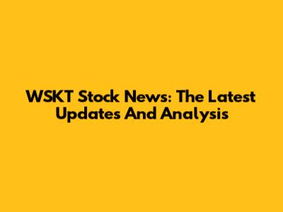 WSKT Stock News: The Latest Updates And Analysis