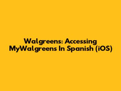Walgreens: Accessing MyWalgreens In Spanish (iOS)