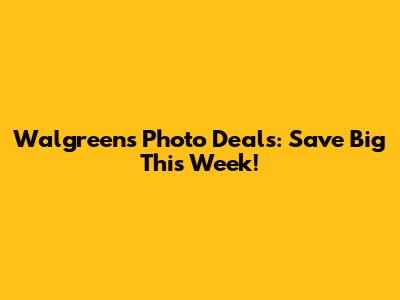 Walgreens Photo Deals: Save Big This Week!
