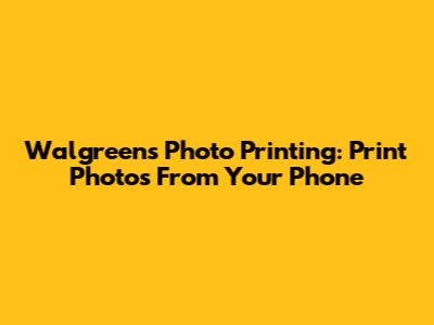Walgreens Photo Printing: Print Photos From Your Phone