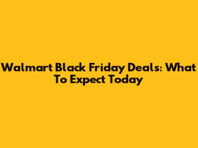 Walmart Black Friday Deals: What To Expect Today