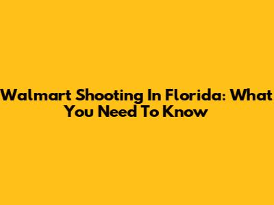 Walmart Shooting In Florida: What You Need To Know