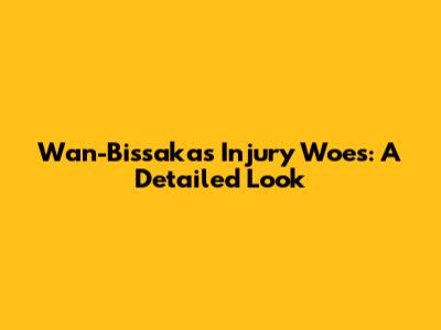 Wan-Bissaka's Injury Woes: A Detailed Look