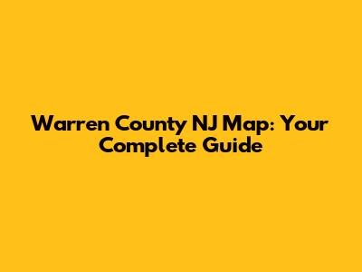 Warren County NJ Map: Your Complete Guide
