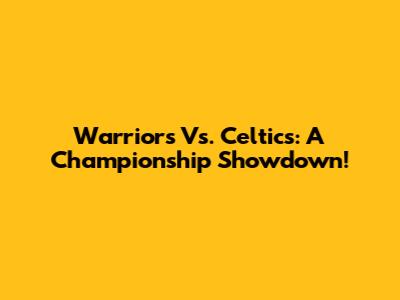 Warriors Vs. Celtics: A Championship Showdown!