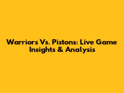 Warriors Vs. Pistons: Live Game Insights & Analysis