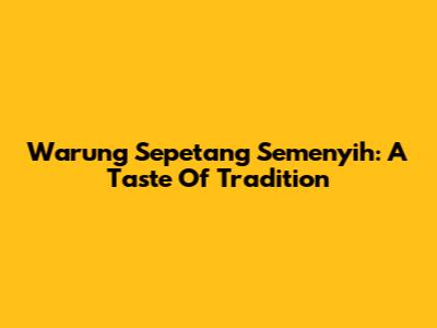 Warung Sepetang Semenyih: A Taste Of Tradition
