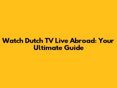 Watch Dutch TV Live Abroad: Your Ultimate Guide