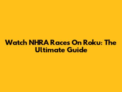 Watch NHRA Races On Roku: The Ultimate Guide
