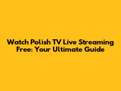 Watch Polish TV Live Streaming Free: Your Ultimate Guide