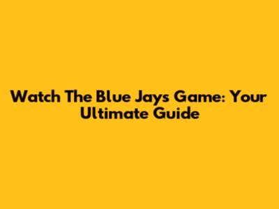 Watch The Blue Jays Game: Your Ultimate Guide