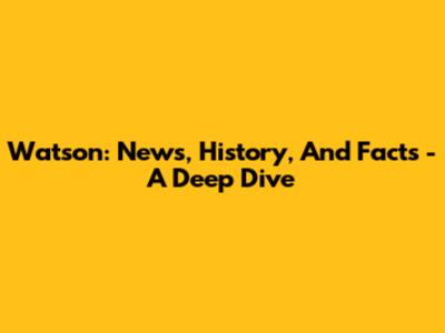 Watson: News, History, And Facts - A Deep Dive