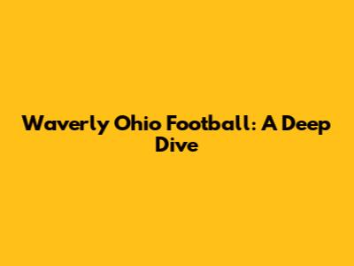 Waverly Ohio Football: A Deep Dive