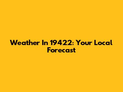 Weather In 19422: Your Local Forecast
