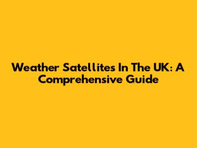 Weather Satellites In The UK: A Comprehensive Guide
