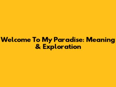 Welcome To My Paradise: Meaning & Exploration