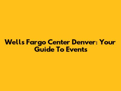 Wells Fargo Center Denver: Your Guide To Events