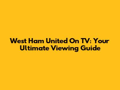 West Ham United On TV: Your Ultimate Viewing Guide