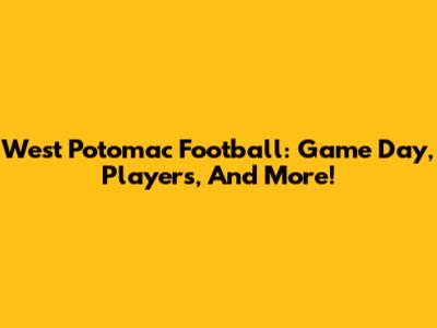 West Potomac Football: Game Day, Players, And More!