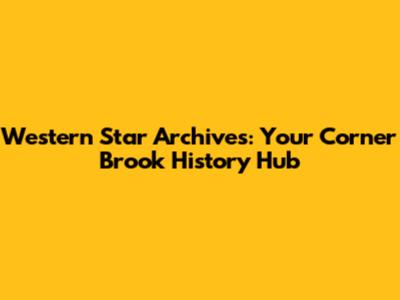 Western Star Archives: Your Corner Brook History Hub