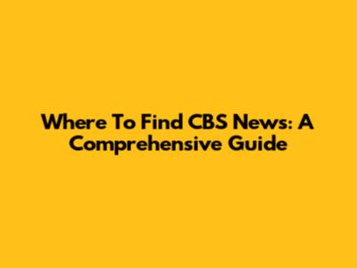 Where To Find CBS News: A Comprehensive Guide