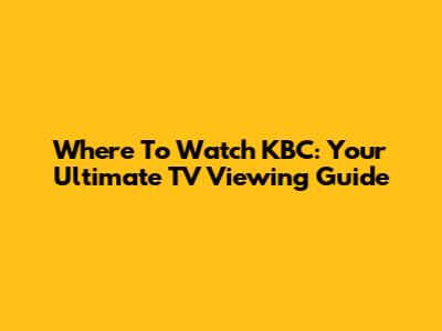 Where To Watch KBC: Your Ultimate TV Viewing Guide