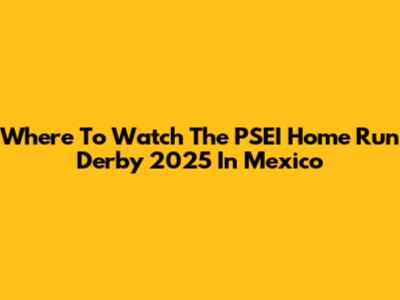 Where To Watch The PSEI Home Run Derby 2025 In Mexico
