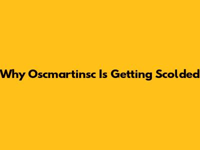 Why Oscmartinsc Is Getting Scolded