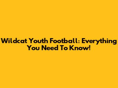 Wildcat Youth Football: Everything You Need To Know!
