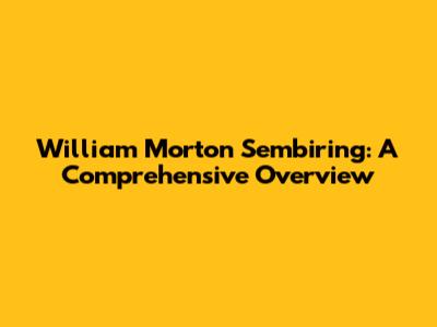 William Morton Sembiring: A Comprehensive Overview