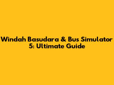 Windah Basudara & Bus Simulator 5: Ultimate Guide