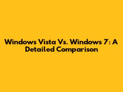 Windows Vista Vs. Windows 7: A Detailed Comparison