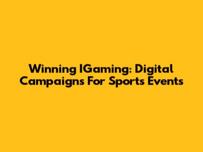 Winning IGaming: Digital Campaigns For Sports Events