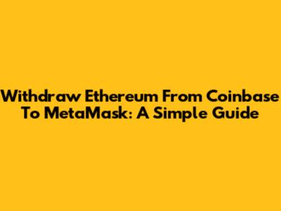 Withdraw Ethereum From Coinbase To MetaMask: A Simple Guide