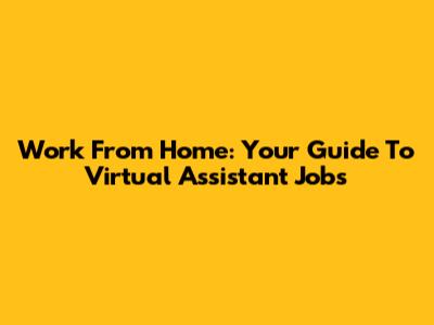 Work From Home: Your Guide To Virtual Assistant Jobs
