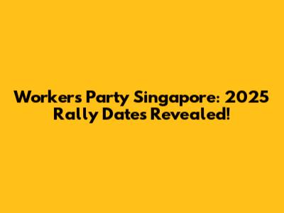 Workers' Party Singapore: 2025 Rally Dates Revealed!