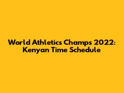 World Athletics Champs 2022: Kenyan Time Schedule