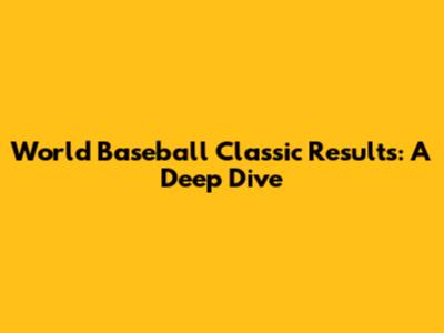 World Baseball Classic Results: A Deep Dive