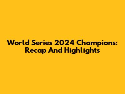 World Series 2024 Champions: Recap And Highlights